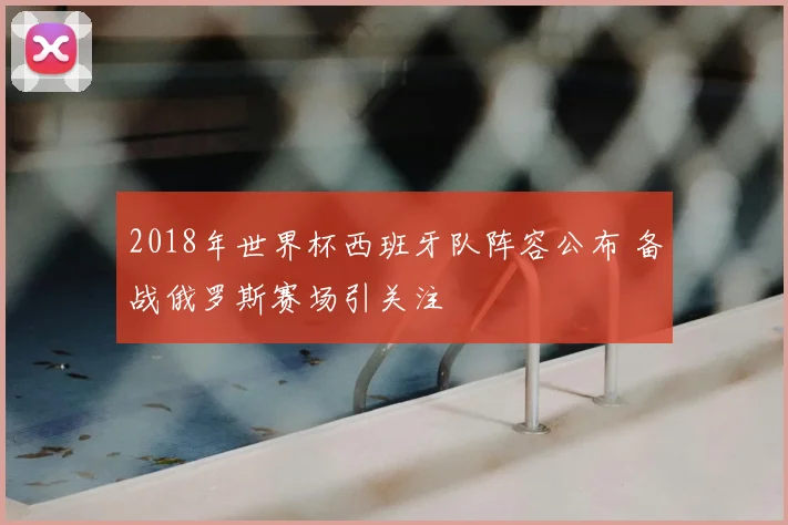 2018年世界杯西班牙队阵容公布 备战俄罗斯赛场引关注