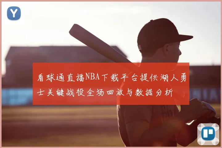 看球通直播NBA下载平台提供湖人勇士关键战役全场回放与数据分析