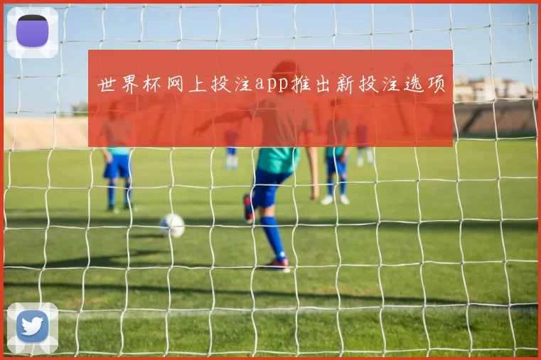 世界杯网上投注app推出新投注选项