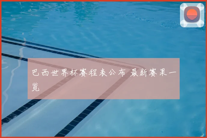巴西世界杯赛程表公布 最新赛果一览