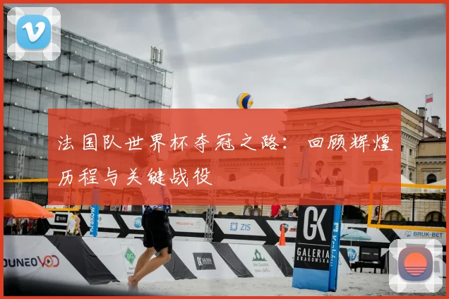 法国队世界杯夺冠之路:回顾辉煌历程与关键战役