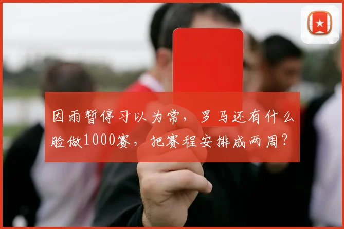 因雨暂停习以为常,罗马还有什么脸做1000赛,把赛程安排成两周?