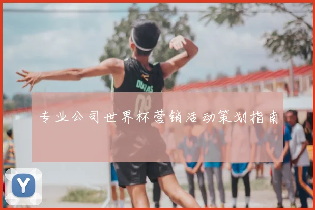 专业公司世界杯营销活动策划指南