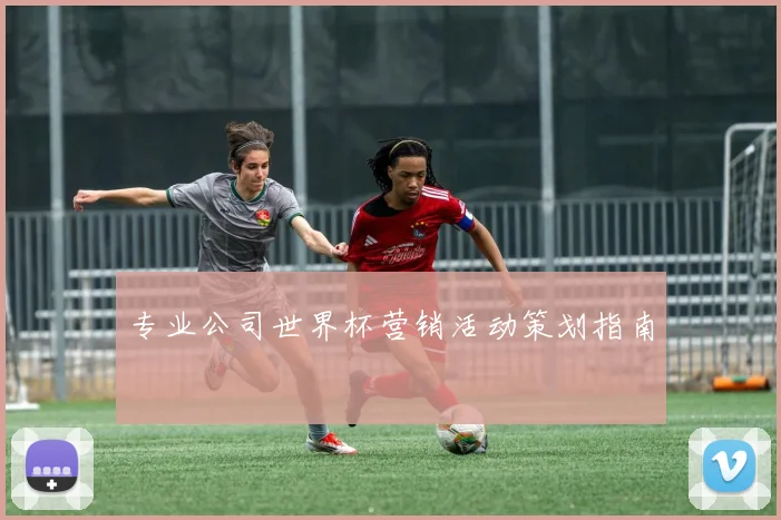 专业公司世界杯营销活动策划指南