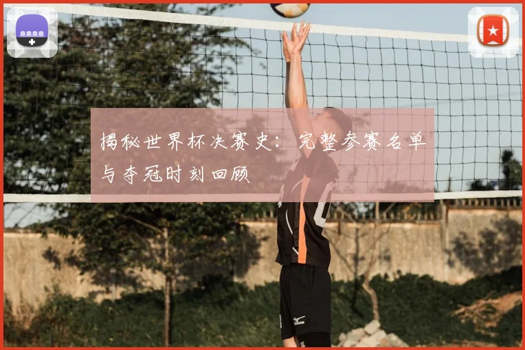 揭秘世界杯决赛史:完整参赛名单与夺冠时刻回顾