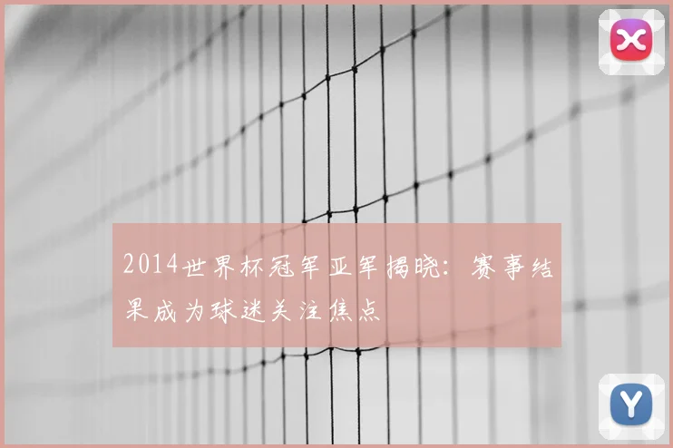 2014世界杯冠军亚军揭晓：赛事结果成为球迷关注焦点