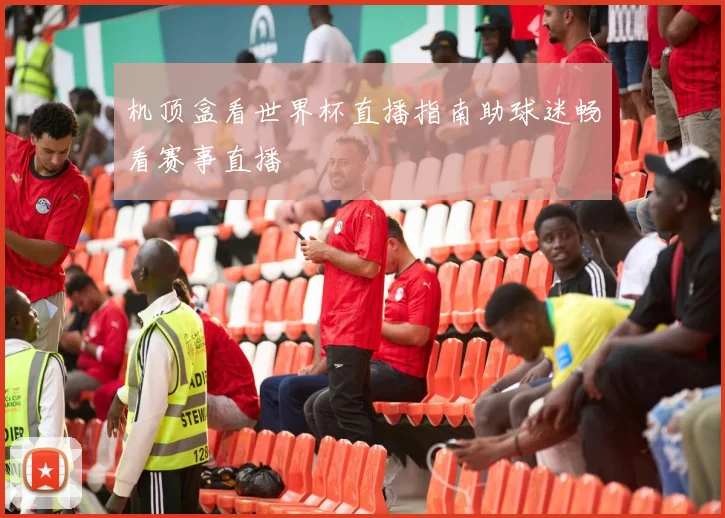 机顶盒看世界杯直播指南助球迷畅看赛事直播
