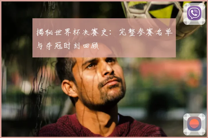 揭秘世界杯决赛史:完整参赛名单与夺冠时刻回顾