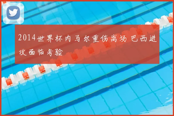 2014世界杯内马尔重伤离场 巴西进攻面临考验