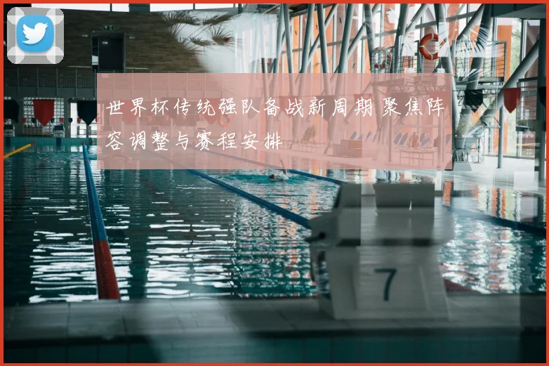 世界杯传统强队备战新周期 聚焦阵容调整与赛程安排