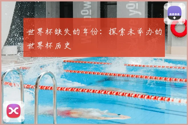 世界杯缺失的年份：探索未举办的世界杯历史