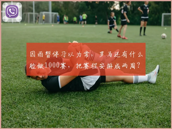 因雨暂停习以为常,罗马还有什么脸做1000赛,把赛程安排成两周?