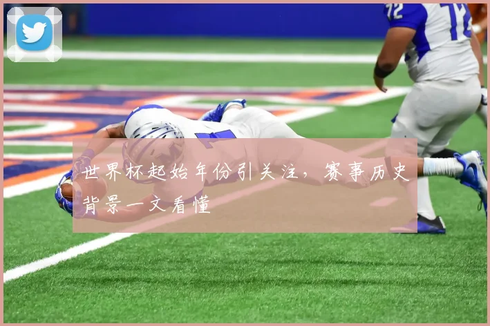 世界杯起始年份引关注,赛事历史背景一文看懂